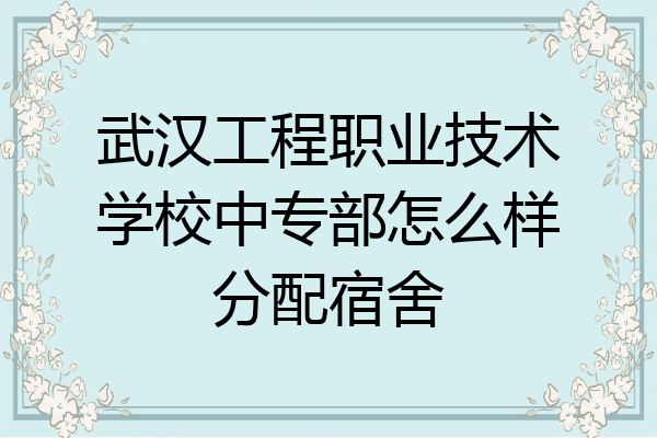 武汉工程职业技术学校中专部怎么样分配宿舍
