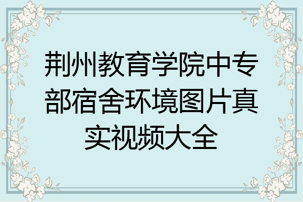 荆州教育学院中专部宿舍环境图片真实视频大全