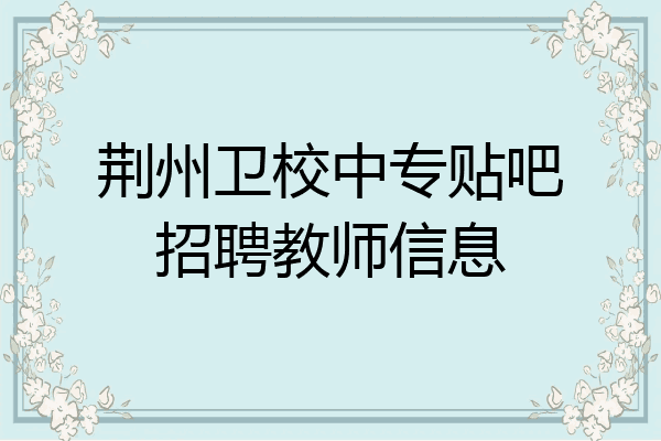 荆州卫校中专贴吧招聘教师信息