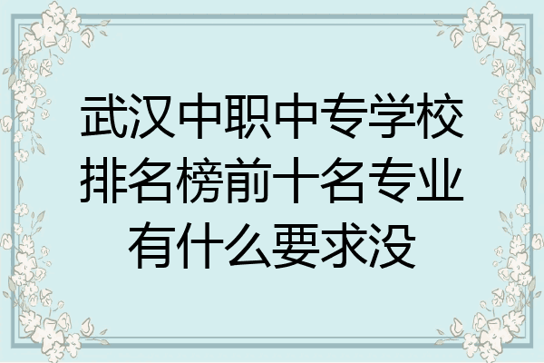 武汉中职中专学校排名榜前十名专业有什么要求没