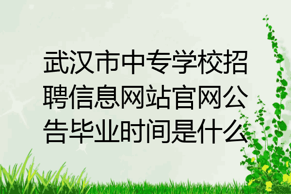 武汉市中专学校招聘信息网站官网公告毕业时间是什么