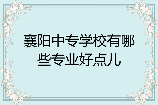 襄阳中专学校有哪些专业好点儿