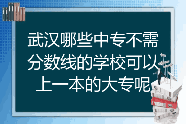 武汉哪些中专不需分数线的学校可以上一本的大专呢