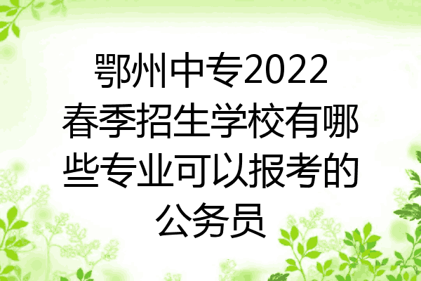 鄂州中专2022春季招生学校有哪些专业可以报考的公务员