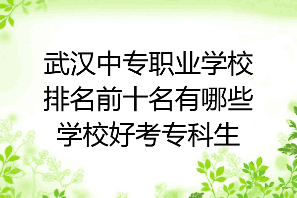 武汉中专职业学校排名前十名有哪些学校好考专科生