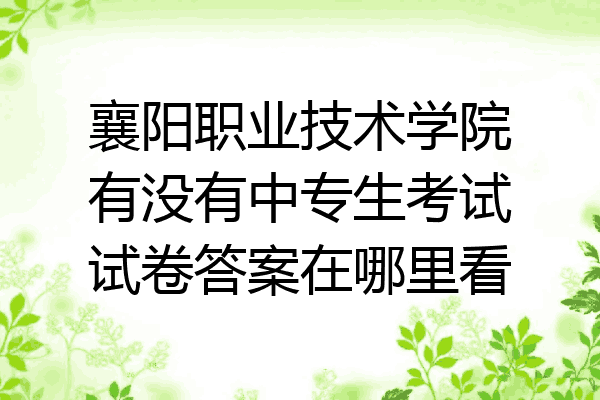 襄阳职业技术学院有没有中专生考试试卷答案在哪里看