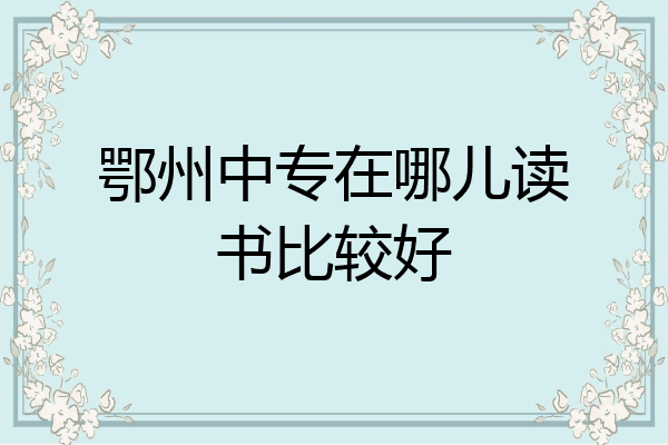 鄂州中专在哪儿读书比较好