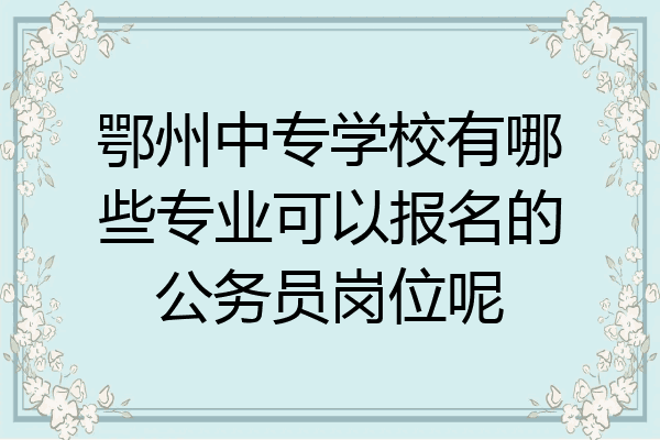 鄂州中专学校有哪些专业可以报名的公务员岗位呢