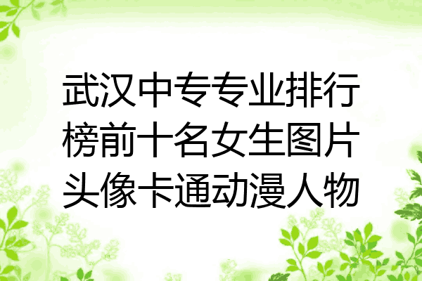 武汉中专专业排行榜前十名女生图片头像卡通动漫人物