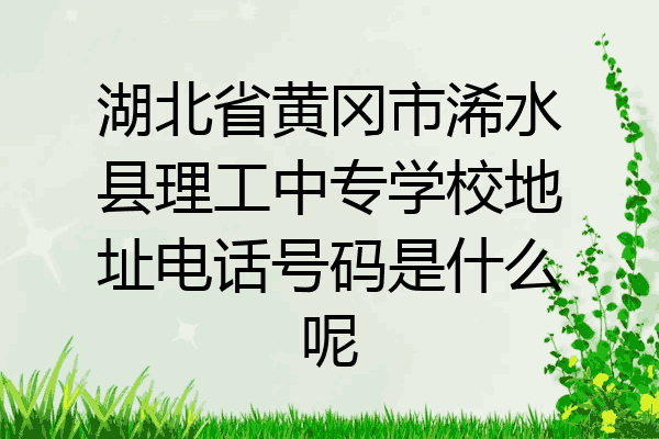 湖北省黄冈市浠水县理工中专学校地址电话号码是什么呢