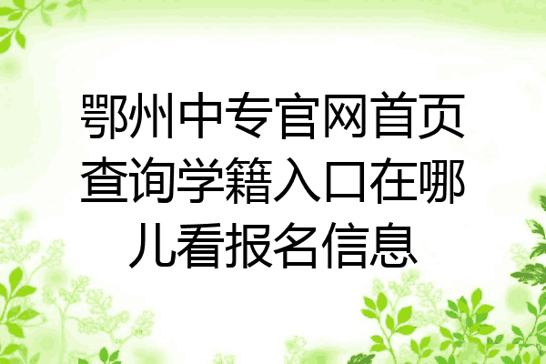 鄂州中专官网首页查询学籍入口在哪儿看报名信息