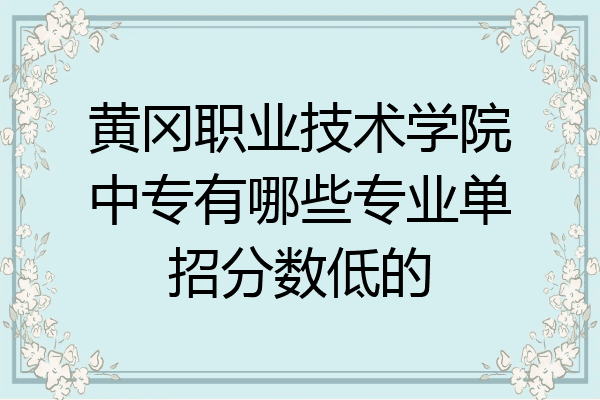 黄冈职业技术学院中专有哪些专业单招分数低的