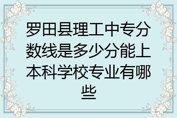 罗田县理工中专分数线是多少分能上本科学校专业有哪些