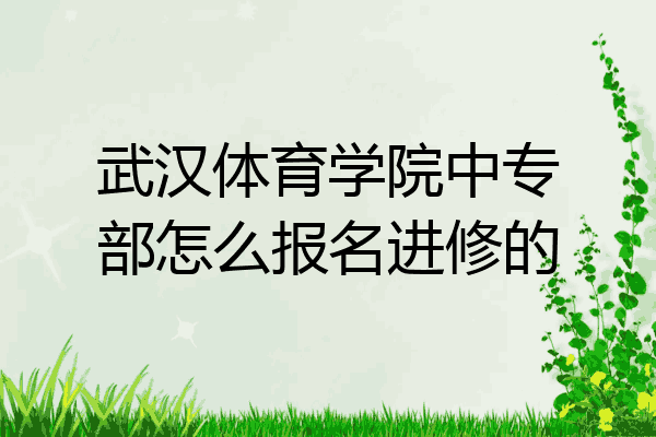 武汉体育学院中专部怎么报名进修的