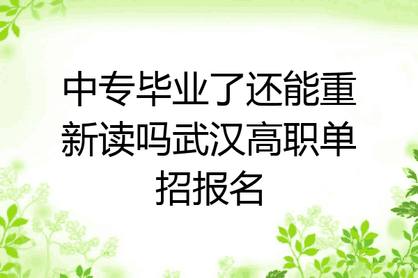 中专毕业了还能重新读吗武汉高职单招报名