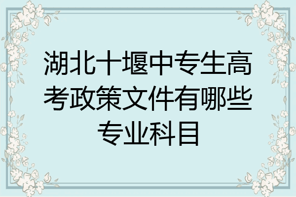 湖北十堰中专生高考政策文件有哪些专业科目