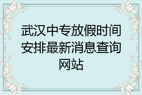 武汉中专放假时间安排最新消息查询网站