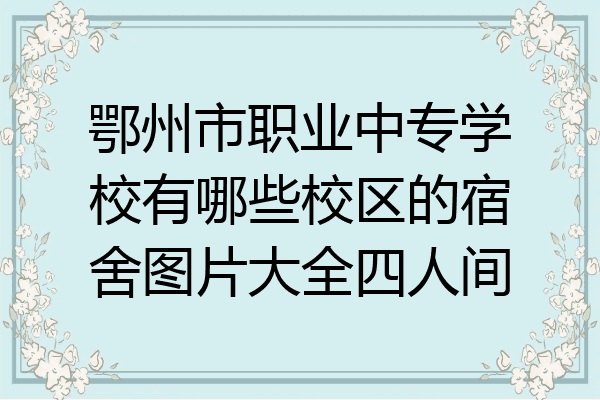 鄂州市职业中专学校有哪些校区的宿舍图片大全四人间