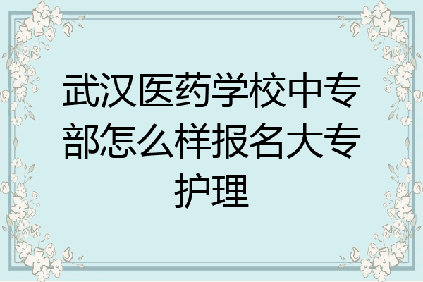 武汉医药学校中专部怎么样报名大专护理