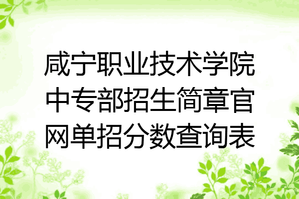 咸宁职业技术学院中专部招生简章官网单招分数查询表