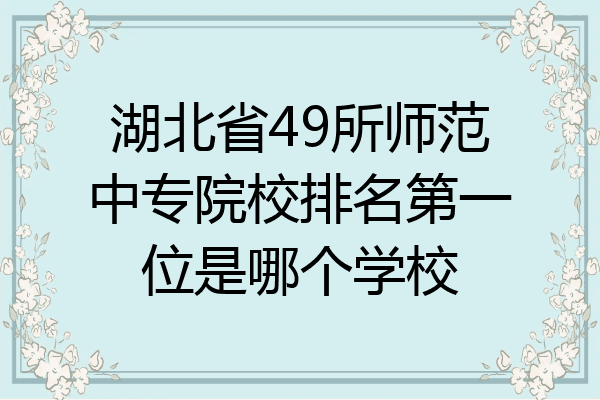湖北省49所师范中专院校排名第一位是哪个学校