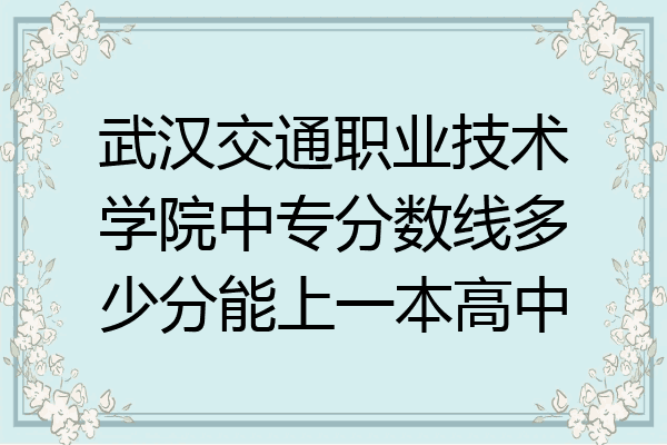武汉交通职业技术学院中专分数线多少分能上一本高中