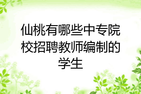 仙桃有哪些中专院校招聘教师编制的学生