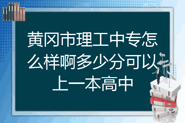 黄冈市理工中专怎么样啊多少分可以上一本高中