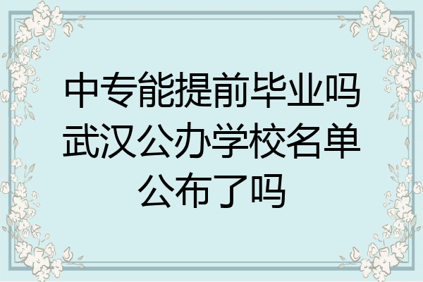 中专能提前毕业吗武汉公办学校名单公布了吗