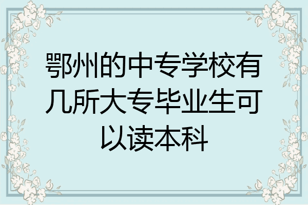 鄂州的中专学校有几所大专毕业生可以读本科