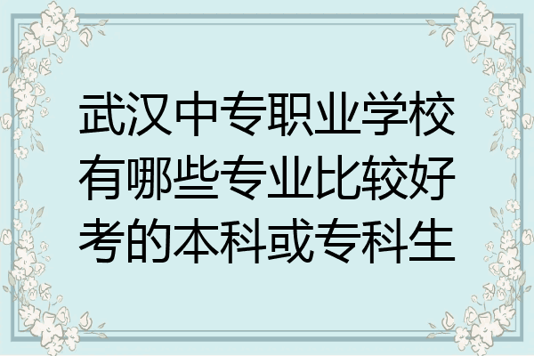 武汉中专职业学校有哪些专业比较好考的本科或专科生