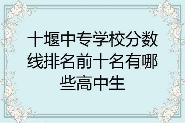 十堰中专学校分数线排名前十名有哪些高中生