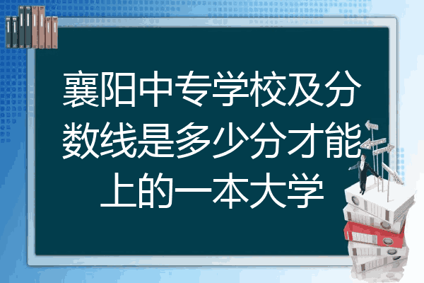 襄阳中专学校及分数线是多少分才能上的一本大学