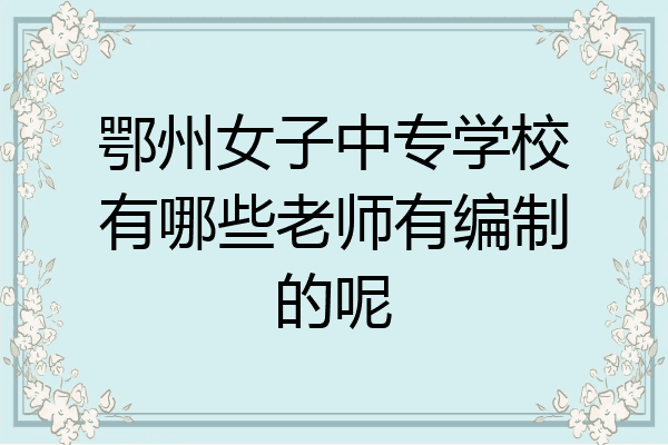 鄂州女子中专学校有哪些老师有编制的呢