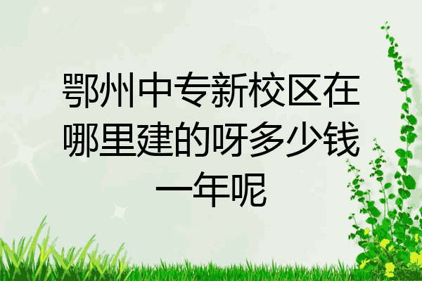 鄂州中专新校区在哪里建的呀多少钱一年呢