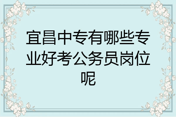 宜昌中专有哪些专业好考公务员岗位呢