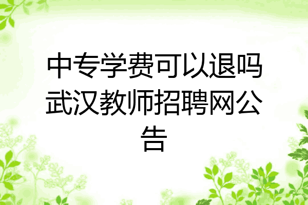 中专学费可以退吗武汉教师招聘网公告