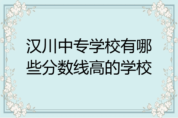 汉川中专学校有哪些分数线高的学校