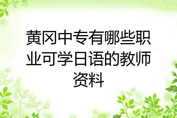 黄冈中专有哪些职业可学日语的教师资料