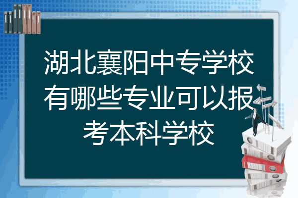 湖北襄阳中专学校有哪些专业可以报考本科学校