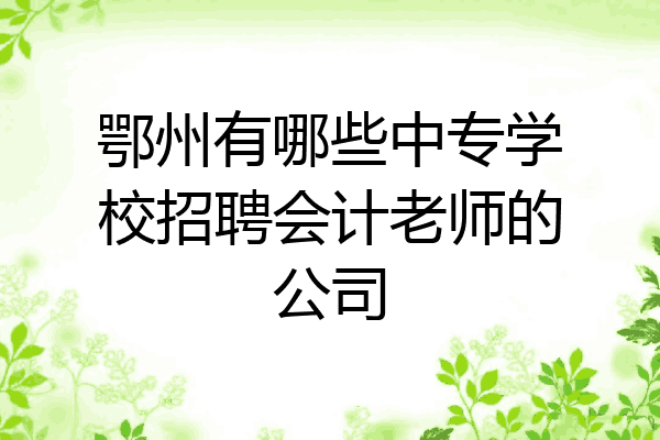 鄂州有哪些中专学校招聘会计老师的公司