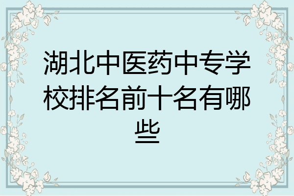 湖北中医药中专学校排名前十名有哪些