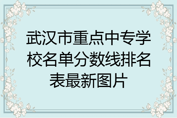 武汉市重点中专学校名单分数线排名表最新图片