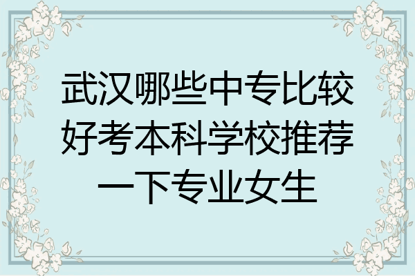 武汉哪些中专比较好考本科学校推荐一下专业女生