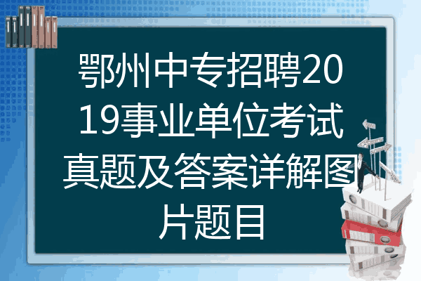 鄂州中专招聘2019事业单位考试真题及答案详解图片题目