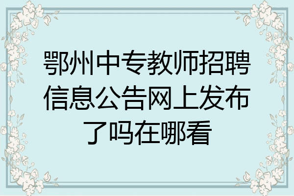 鄂州中专教师招聘信息公告网上发布了吗在哪看