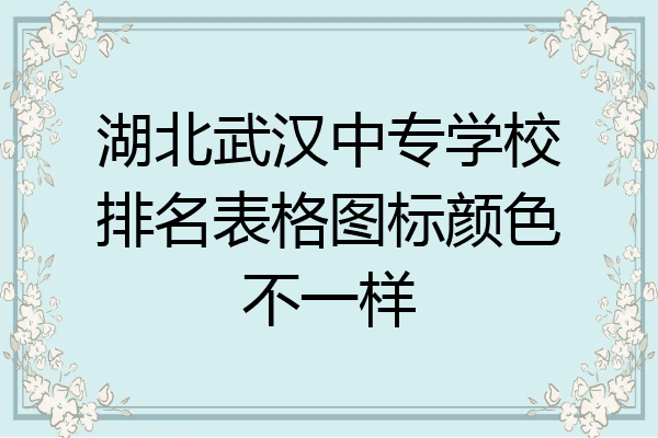 湖北武汉中专学校排名表格图标颜色不一样