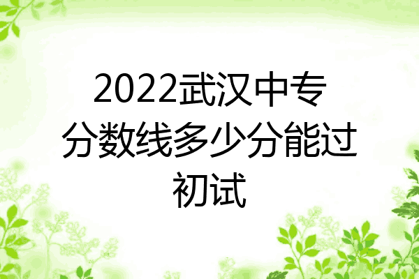 2022武汉中专分数线多少分能过初试