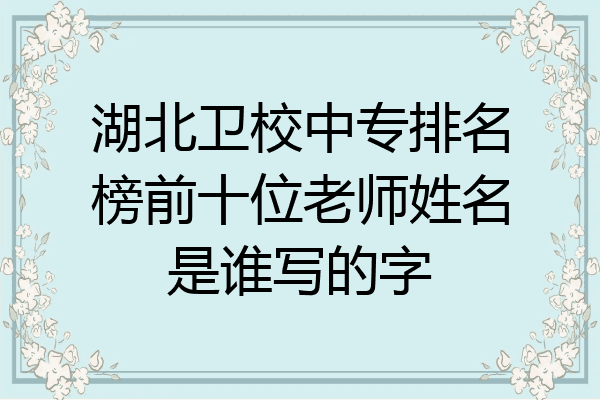 湖北卫校中专排名榜前十位老师姓名是谁写的字