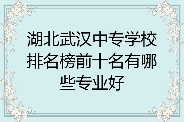 湖北武汉中专学校排名榜前十名有哪些专业好